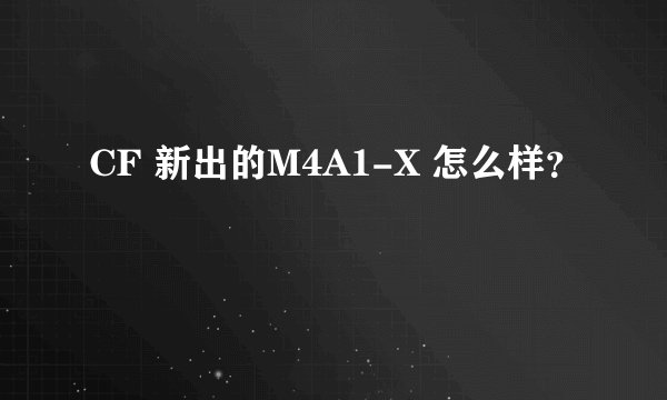 CF 新出的M4A1-X 怎么样？