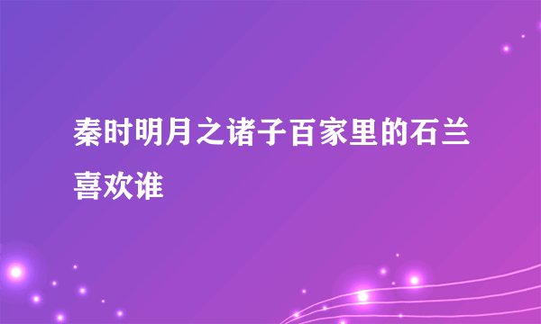 秦时明月之诸子百家里的石兰喜欢谁