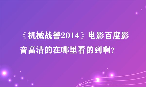 《机械战警2014》电影百度影音高清的在哪里看的到啊？
