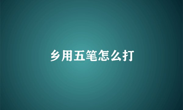 乡用五笔怎么打