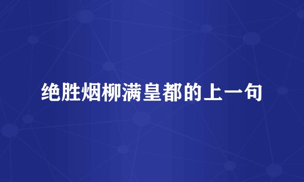 绝胜烟柳满皇都的上一句
