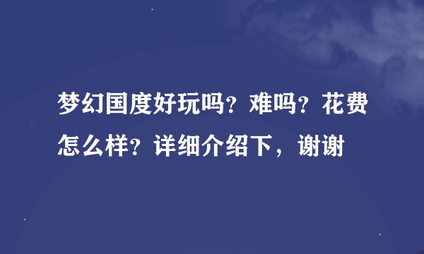 梦幻国度好玩吗？难吗？花费怎么样？详细介绍下，谢谢