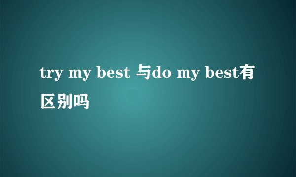 try my best 与do my best有区别吗