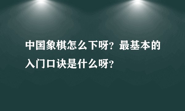 中国象棋怎么下呀？最基本的入门口诀是什么呀？