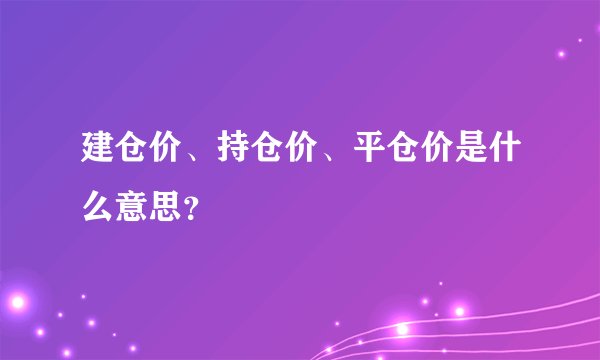 建仓价、持仓价、平仓价是什么意思？