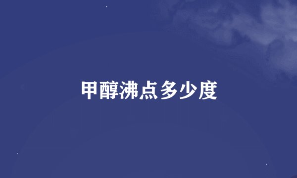 甲醇沸点多少度
