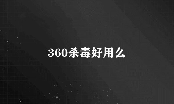 360杀毒好用么