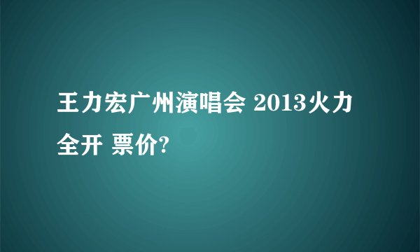 王力宏广州演唱会 2013火力全开 票价?