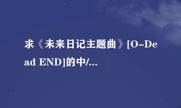 求《未来日记主题曲》[O-Dead END]的中/英文歌词