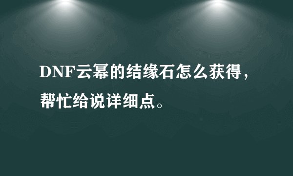 DNF云幂的结缘石怎么获得，帮忙给说详细点。