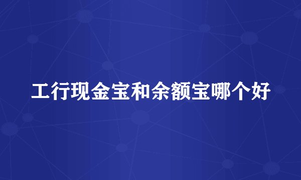工行现金宝和余额宝哪个好
