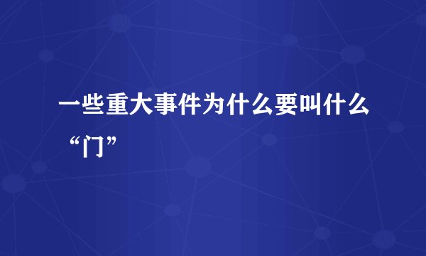 一些重大事件为什么要叫什么“门”