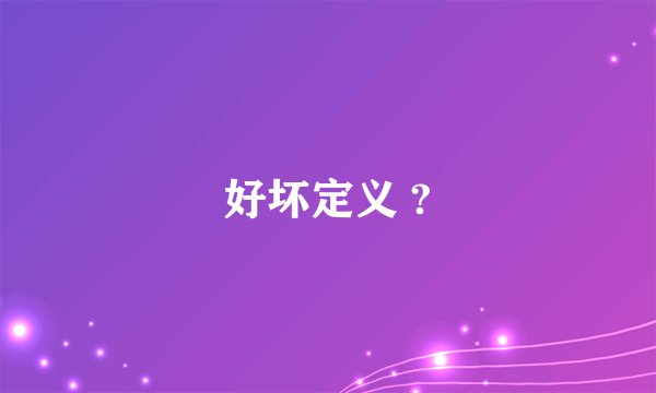 好坏定义 ?