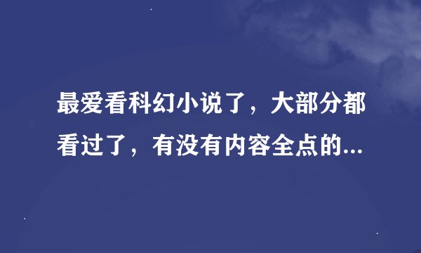最爱看科幻小说了，大部分都看过了，有没有内容全点的手机小说网呢？