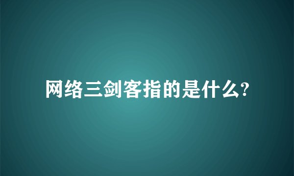网络三剑客指的是什么?