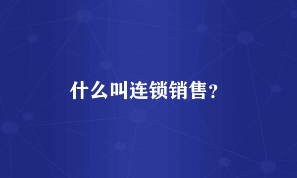 什么叫连锁销售？
