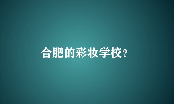 合肥的彩妆学校？