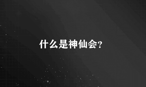什么是神仙会？