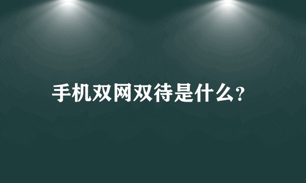 手机双网双待是什么？