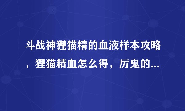 斗战神狸猫精的血液样本攻略，狸猫精血怎么得，厉鬼的邪物怎么合