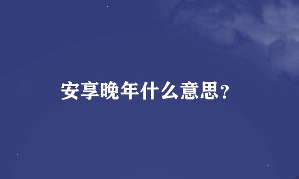 安享晚年什么意思？
