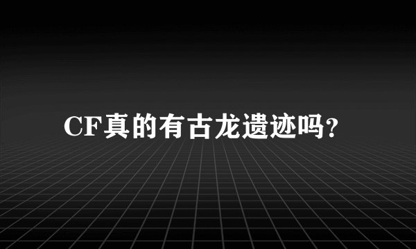 CF真的有古龙遗迹吗？