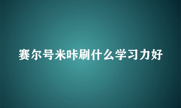赛尔号米咔刷什么学习力好