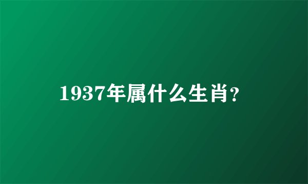 1937年属什么生肖？