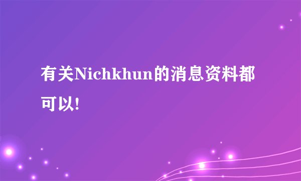 有关Nichkhun的消息资料都可以!