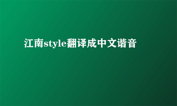 江南style翻译成中文谐音