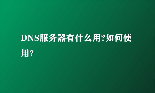 DNS服务器有什么用?如何使用?