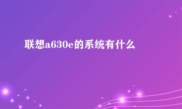 联想a630e的系统有什么
