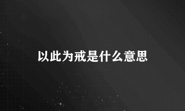 以此为戒是什么意思