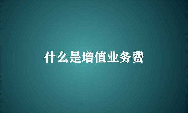 什么是增值业务费