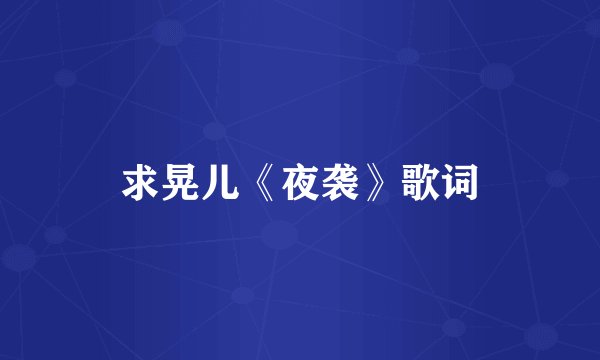 求晃儿《夜袭》歌词