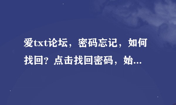 爱txt论坛，密码忘记，如何找回？点击找回密码，始终是跳转到登录界面