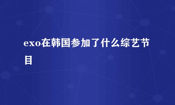 exo在韩国参加了什么综艺节目