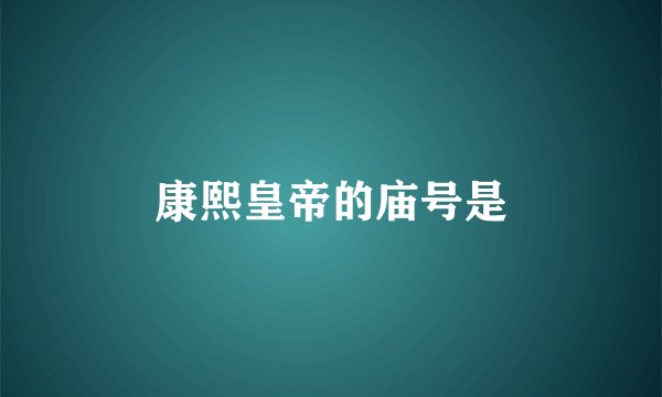 康熙皇帝的庙号是