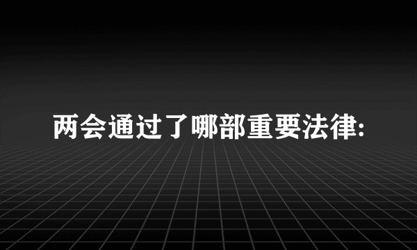 两会通过了哪部重要法律: