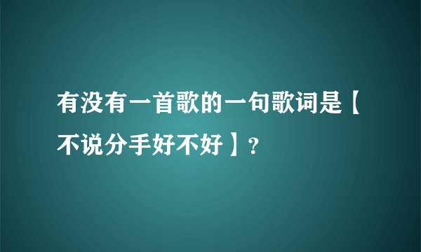 有没有一首歌的一句歌词是【不说分手好不好】？