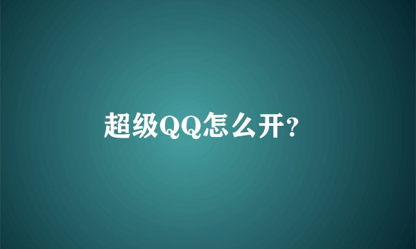 超级QQ怎么开？