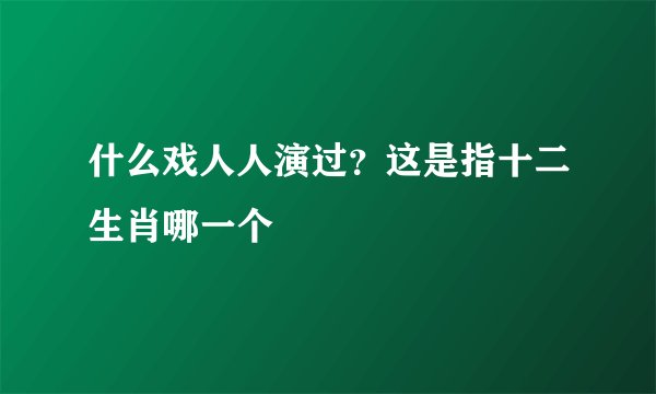 什么戏人人演过？这是指十二生肖哪一个