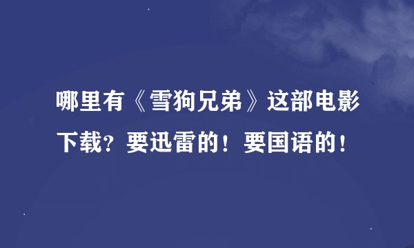 哪里有《雪狗兄弟》这部电影下载？要迅雷的！要国语的！