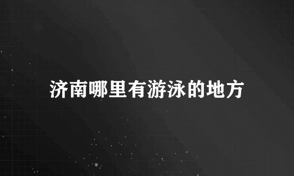 济南哪里有游泳的地方