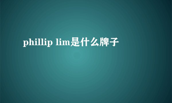 phillip lim是什么牌子