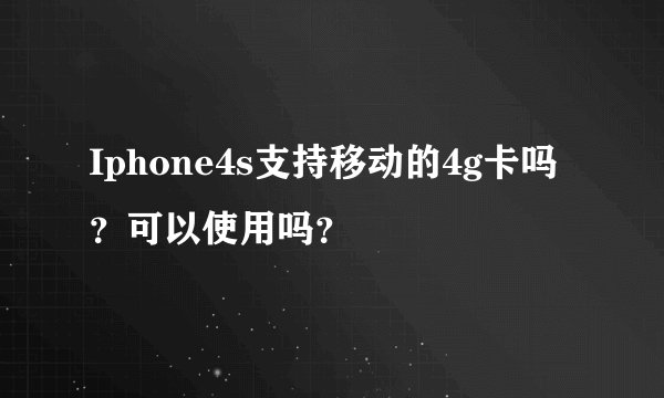 Iphone4s支持移动的4g卡吗？可以使用吗？
