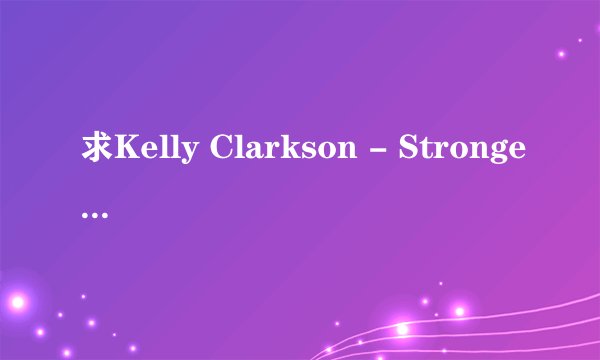 求Kelly Clarkson - Stronger歌词中文意思