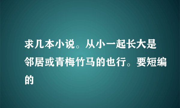 求几本小说。从小一起长大是邻居或青梅竹马的也行。要短编的