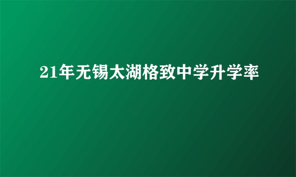 21年无锡太湖格致中学升学率