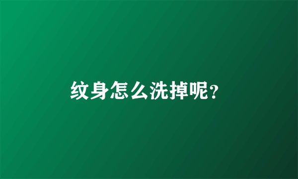 纹身怎么洗掉呢？